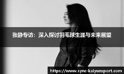 张静专访：深入探讨羽毛球生涯与未来展望