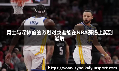 勇士与深林狼的激烈对决谁能在NBA赛场上笑到最后